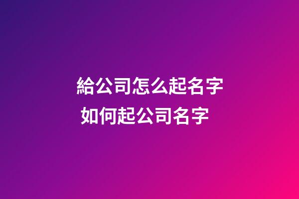 給公司怎么起名字 如何起公司名字